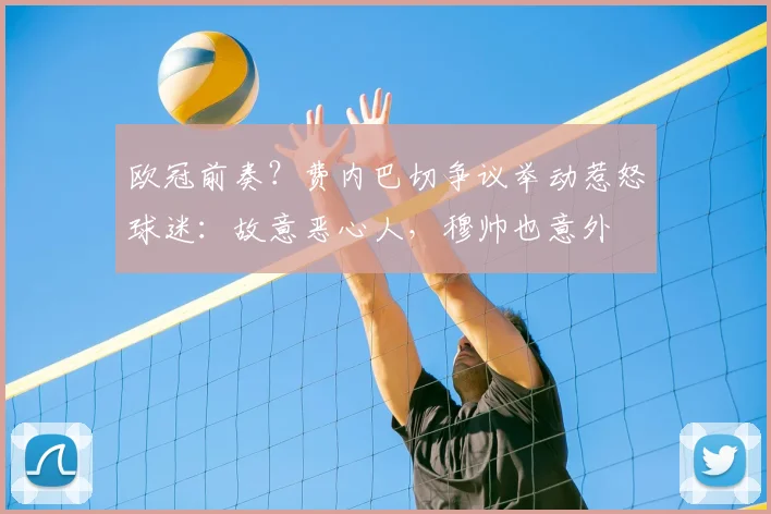 欧冠前奏？费内巴切争议举动惹怒球迷：故意恶心人，穆帅也意外