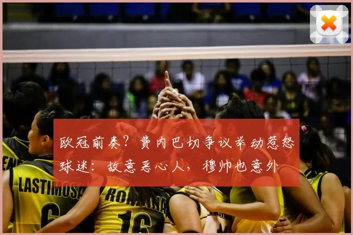 欧冠前奏？费内巴切争议举动惹怒球迷：故意恶心人，穆帅也意外